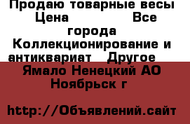 Продаю товарные весы › Цена ­ 100 000 - Все города Коллекционирование и антиквариат » Другое   . Ямало-Ненецкий АО,Ноябрьск г.